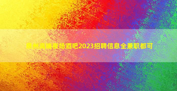 泉州高端夜场酒吧2023招聘信息全兼职都可